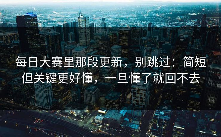 每日大赛里那段更新，别跳过：简短但关键更好懂，一旦懂了就回不去