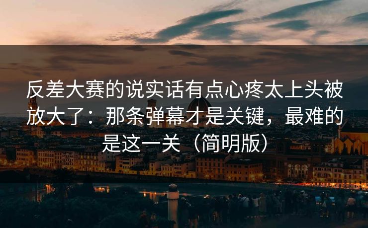 反差大赛的说实话有点心疼太上头被放大了：那条弹幕才是关键，最难的是这一关（简明版）
