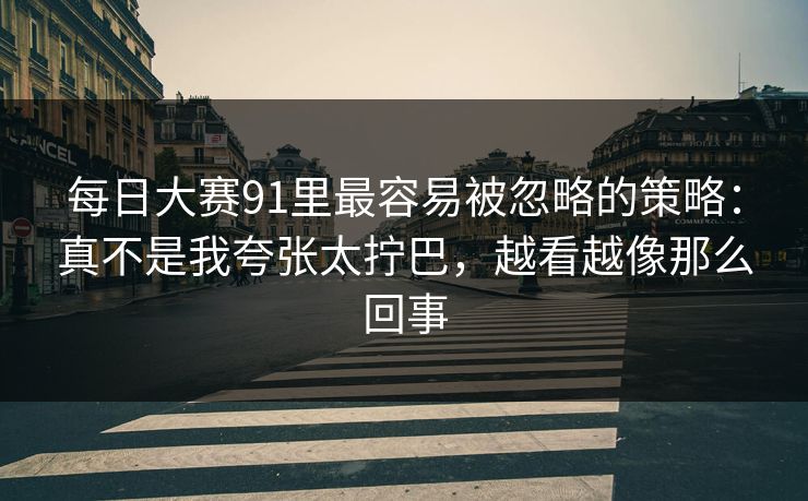 每日大赛91里最容易被忽略的策略：真不是我夸张太拧巴，越看越像那么回事