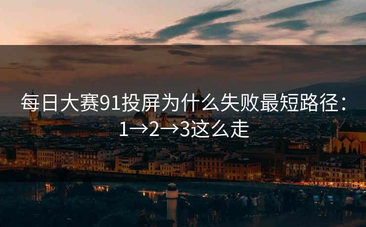 每日大赛91投屏为什么失败最短路径：1→2→3这么走