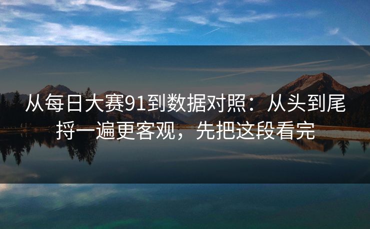 从每日大赛91到数据对照：从头到尾捋一遍更客观，先把这段看完