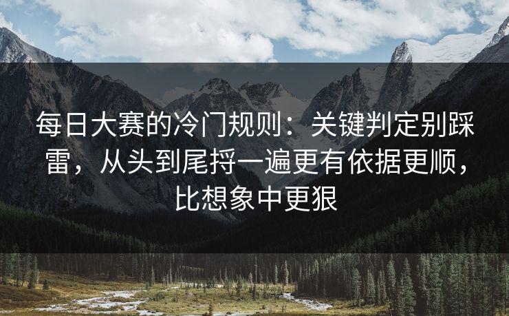 每日大赛的冷门规则：关键判定别踩雷，从头到尾捋一遍更有依据更顺，比想象中更狠