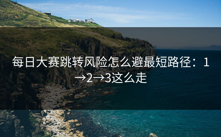 每日大赛跳转风险怎么避最短路径：1→2→3这么走